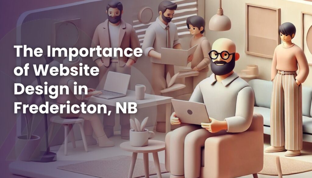 website design in Fredericton Fredericton design businesses and the need for website design in Fredericton importance of website design in Fredericton pros and cons of having a website in Fredericton use of ai in website design in Fredericton plannin